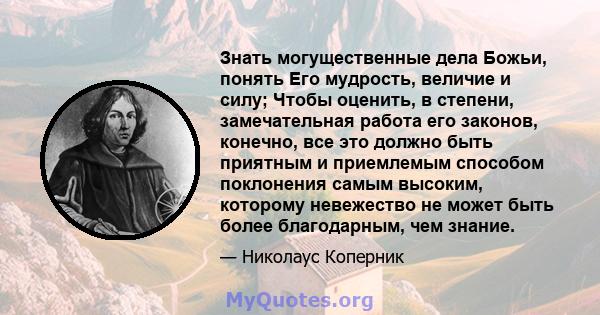 Знать могущественные дела Божьи, понять Его мудрость, величие и силу; Чтобы оценить, в степени, замечательная работа его законов, конечно, все это должно быть приятным и приемлемым способом поклонения самым высоким,