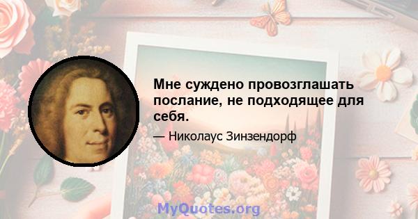 Мне суждено провозглашать послание, не подходящее для себя.