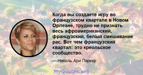 Когда вы создаете игру во французском квартале в Новом Орлеане, трудно не признать весь афроамериканский, французский, белый смешивание рас. Вот чем французский квартал: это креольское сообщество.