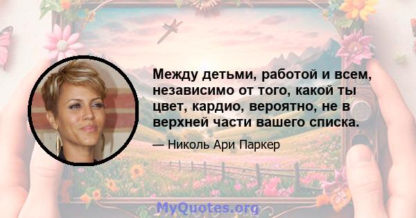 Между детьми, работой и всем, независимо от того, какой ты цвет, кардио, вероятно, не в верхней части вашего списка.