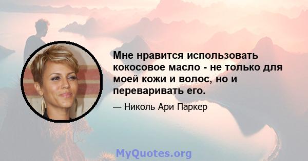 Мне нравится использовать кокосовое масло - не только для моей кожи и волос, но и переваривать его.