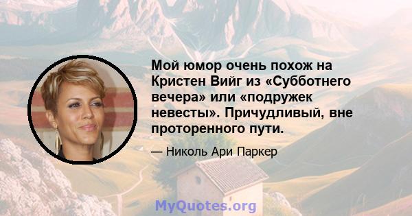 Мой юмор очень похож на Кристен Вийг из «Субботнего вечера» или «подружек невесты». Причудливый, вне проторенного пути.