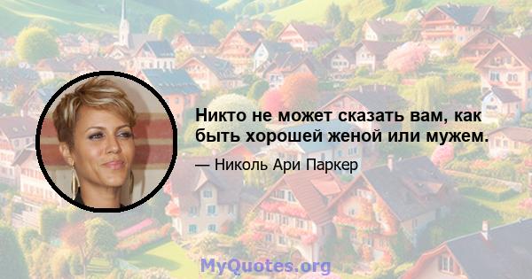 Никто не может сказать вам, как быть хорошей женой или мужем.