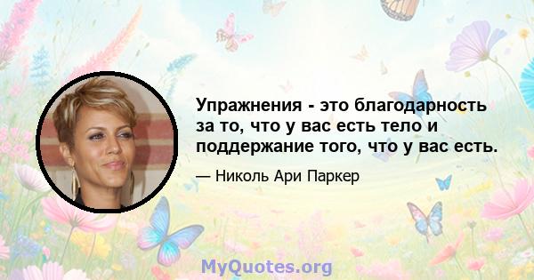 Упражнения - это благодарность за то, что у вас есть тело и поддержание того, что у вас есть.