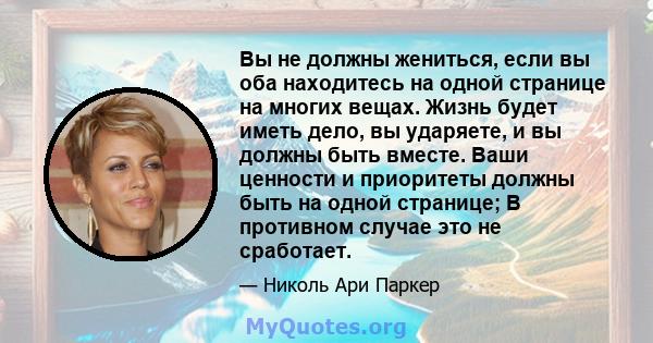 Вы не должны жениться, если вы оба находитесь на одной странице на многих вещах. Жизнь будет иметь дело, вы ударяете, и вы должны быть вместе. Ваши ценности и приоритеты должны быть на одной странице; В противном случае 