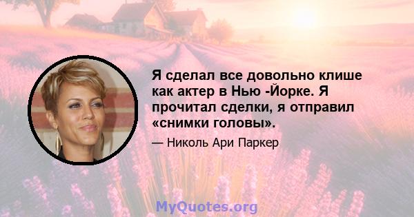 Я сделал все довольно клише как актер в Нью -Йорке. Я прочитал сделки, я отправил «снимки головы».