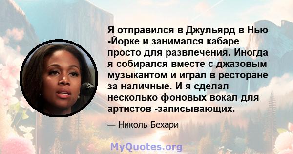 Я отправился в Джульярд в Нью -Йорке и занимался кабаре просто для развлечения. Иногда я собирался вместе с джазовым музыкантом и играл в ресторане за наличные. И я сделал несколько фоновых вокал для артистов