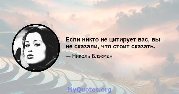 Если никто не цитирует вас, вы не сказали, что стоит сказать.