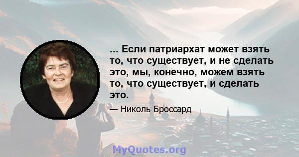 ... Если патриархат может взять то, что существует, и не сделать это, мы, конечно, можем взять то, что существует, и сделать это.