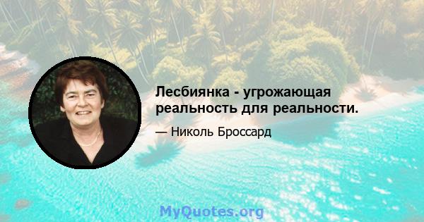 Лесбиянка - угрожающая реальность для реальности.