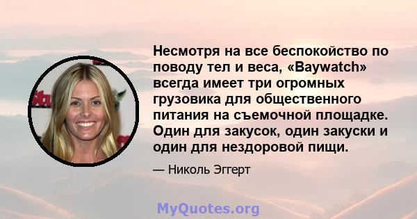 Несмотря на все беспокойство по поводу тел и веса, «Baywatch» всегда имеет три огромных грузовика для общественного питания на съемочной площадке. Один для закусок, один закуски и один для нездоровой пищи.