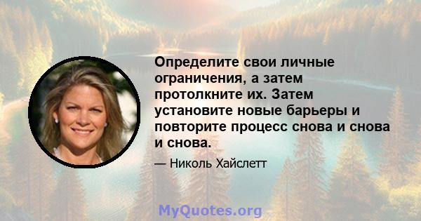 Определите свои личные ограничения, а затем протолкните их. Затем установите новые барьеры и повторите процесс снова и снова и снова.