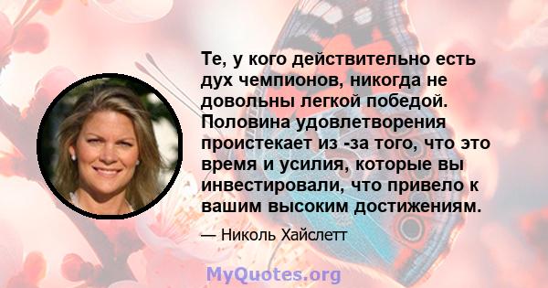 Те, у кого действительно есть дух чемпионов, никогда не довольны легкой победой. Половина удовлетворения проистекает из -за того, что это время и усилия, которые вы инвестировали, что привело к вашим высоким достижениям.