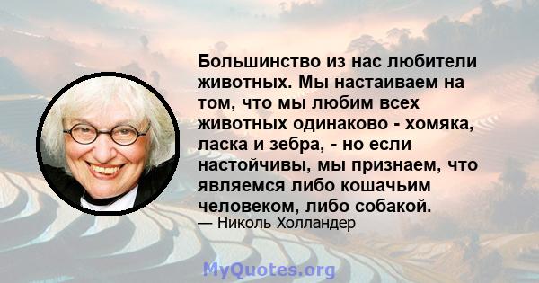 Большинство из нас любители животных. Мы настаиваем на том, что мы любим всех животных одинаково - хомяка, ласка и зебра, - но если настойчивы, мы признаем, что являемся либо кошачьим человеком, либо собакой.