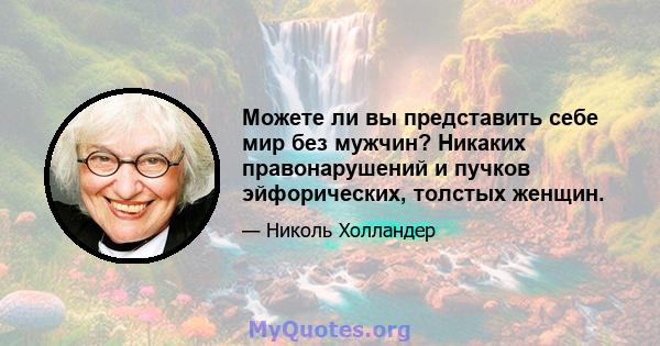 Можете ли вы представить себе мир без мужчин? Никаких правонарушений и пучков эйфорических, толстых женщин.