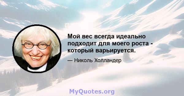 Мой вес всегда идеально подходит для моего роста - который варьируется.