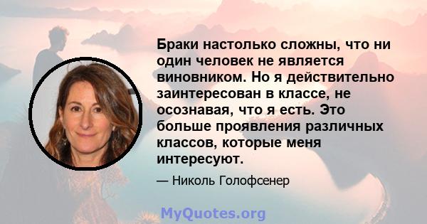 Браки настолько сложны, что ни один человек не является виновником. Но я действительно заинтересован в классе, не осознавая, что я есть. Это больше проявления различных классов, которые меня интересуют.