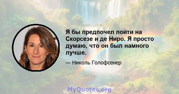 Я бы предпочел пойти на Скорсезе и де Ниро. Я просто думаю, что он был намного лучше.