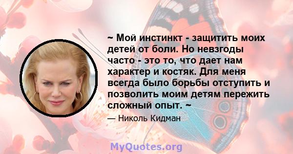 ~ Мой инстинкт - защитить моих детей от боли. Но невзгоды часто - это то, что дает нам характер и костяк. Для меня всегда было борьбы отступить и позволить моим детям пережить сложный опыт. ~