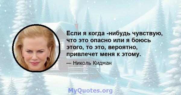 Если я когда -нибудь чувствую, что это опасно или я боюсь этого, то это, вероятно, привлечет меня к этому.