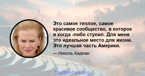 Это самое теплое, самое красивое сообщество, в которое я когда -либо ступил. Для меня это идеальное место для жизни. Это лучшая часть Америки.