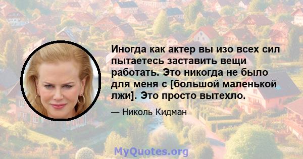 Иногда как актер вы изо всех сил пытаетесь заставить вещи работать. Это никогда не было для меня с [большой маленькой лжи]. Это просто вытехло.