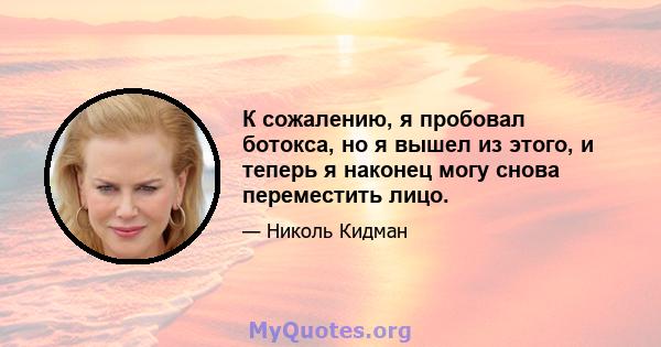 К сожалению, я пробовал ботокса, но я вышел из этого, и теперь я наконец могу снова переместить лицо.