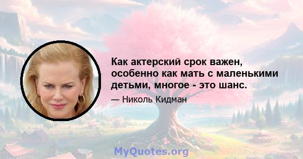 Как актерский срок важен, особенно как мать с маленькими детьми, многое - это шанс.