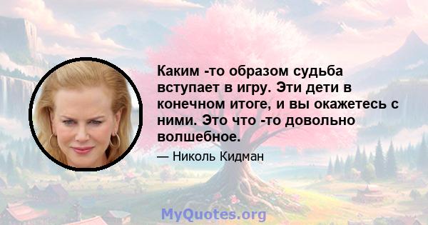 Каким -то образом судьба вступает в игру. Эти дети в конечном итоге, и вы окажетесь с ними. Это что -то довольно волшебное.