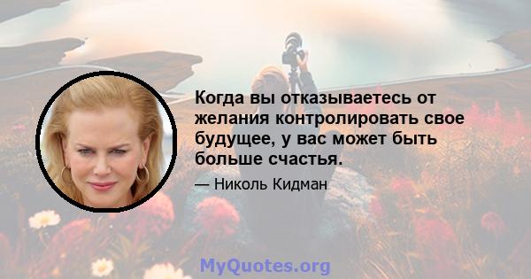 Когда вы отказываетесь от желания контролировать свое будущее, у вас может быть больше счастья.