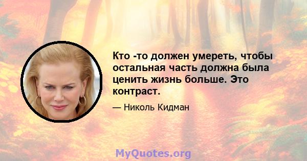 Кто -то должен умереть, чтобы остальная часть должна была ценить жизнь больше. Это контраст.