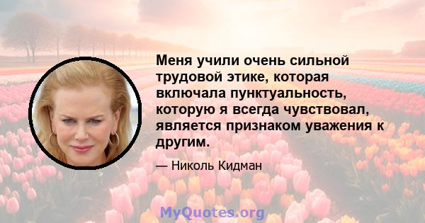 Меня учили очень сильной трудовой этике, которая включала пунктуальность, которую я всегда чувствовал, является признаком уважения к другим.