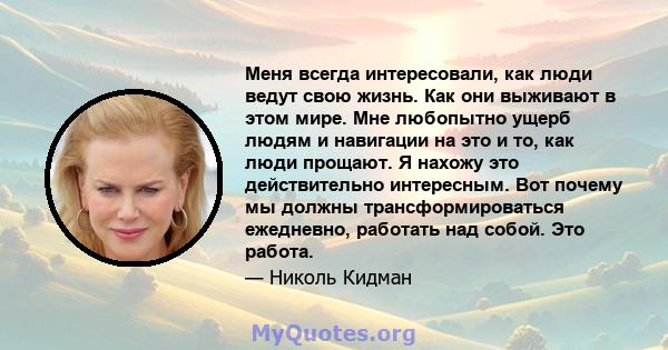 Меня всегда интересовали, как люди ведут свою жизнь. Как они выживают в этом мире. Мне любопытно ущерб людям и навигации на это и то, как люди прощают. Я нахожу это действительно интересным. Вот почему мы должны