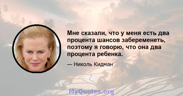 Мне сказали, что у меня есть два процента шансов забеременеть, поэтому я говорю, что она два процента ребенка.