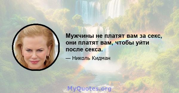 Мужчины не платят вам за секс, они платят вам, чтобы уйти после секса.