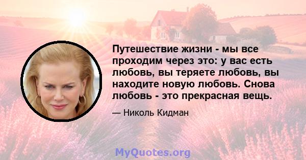 Путешествие жизни - мы все проходим через это: у вас есть любовь, вы теряете любовь, вы находите новую любовь. Снова любовь - это прекрасная вещь.