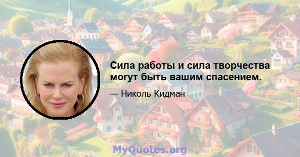 Сила работы и сила творчества могут быть вашим спасением.