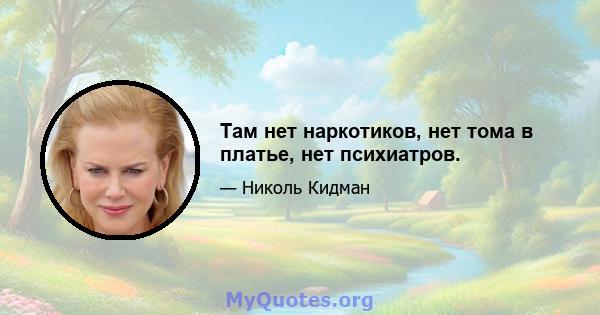 Там нет наркотиков, нет тома в платье, нет психиатров.