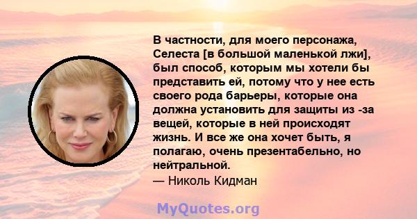 В частности, для моего персонажа, Селеста [в большой маленькой лжи], был способ, которым мы хотели бы представить ей, потому что у нее есть своего рода барьеры, которые она должна установить для защиты из -за вещей,