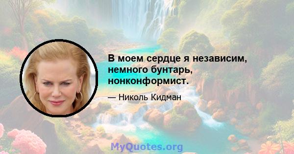 В моем сердце я независим, немного бунтарь, нонконформист.