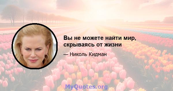 Вы не можете найти мир, скрываясь от жизни