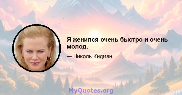 Я женился очень быстро и очень молод.