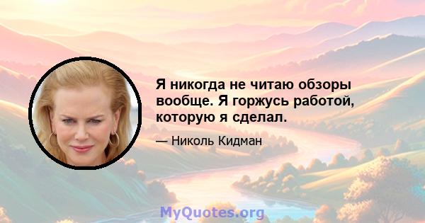 Я никогда не читаю обзоры вообще. Я горжусь работой, которую я сделал.