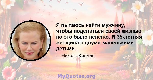 Я пытаюсь найти мужчину, чтобы поделиться своей жизнью, но это было нелегко. Я 35-летняя женщина с двумя маленькими детьми.