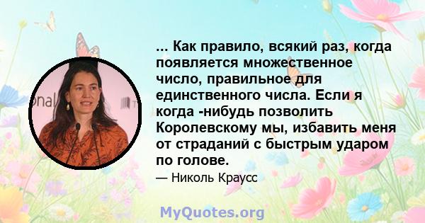 ... Как правило, всякий раз, когда появляется множественное число, правильное для единственного числа. Если я когда -нибудь позволить Королевскому мы, избавить меня от страданий с быстрым ударом по голове.