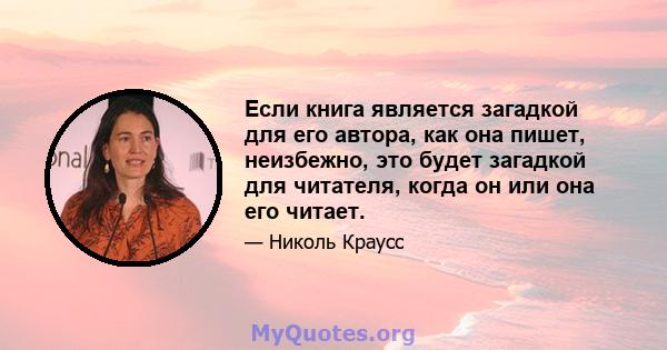 Если книга является загадкой для его автора, как она пишет, неизбежно, это будет загадкой для читателя, когда он или она его читает.