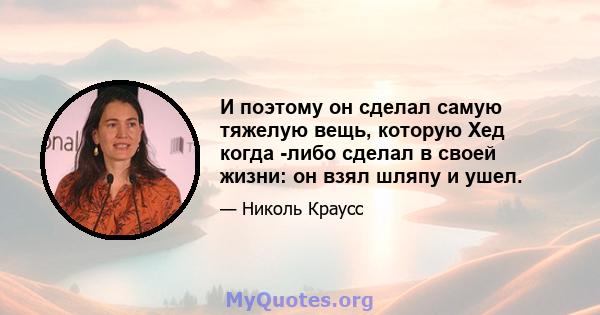 И поэтому он сделал самую тяжелую вещь, которую Хед когда -либо сделал в своей жизни: он взял шляпу и ушел.