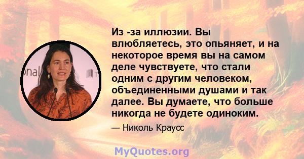 Из -за иллюзии. Вы влюбляетесь, это опьяняет, и на некоторое время вы на самом деле чувствуете, что стали одним с другим человеком, объединенными душами и так далее. Вы думаете, что больше никогда не будете одиноким.