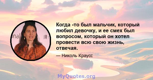 Когда -то был мальчик, который любил девочку, и ее смех был вопросом, который он хотел провести всю свою жизнь, отвечая.