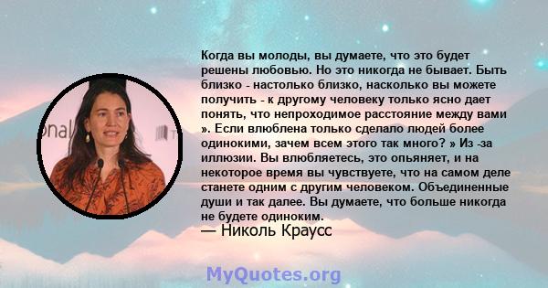 Когда вы молоды, вы думаете, что это будет решены любовью. Но это никогда не бывает. Быть близко - настолько близко, насколько вы можете получить - к другому человеку только ясно дает понять, что непроходимое расстояние 